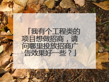 我有个工程类的项目想做招商,请问哪里投放招商广告效果好一些?