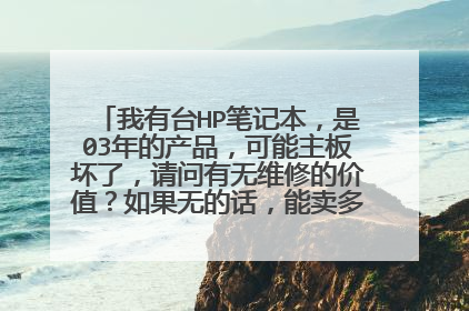 我有台HP笔记本，是03年的产品，可能主板坏了，请问有无维修的价值？如果无的话，能卖多少钱？卖给谁？