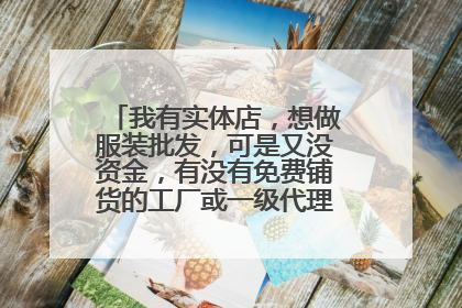 我有实体店，想做服装批发，可是又没资金，有没有免费铺货的工厂或一级代理商呢，货款月结