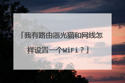 我有路由器光猫和网线怎样设置一个WiFi？