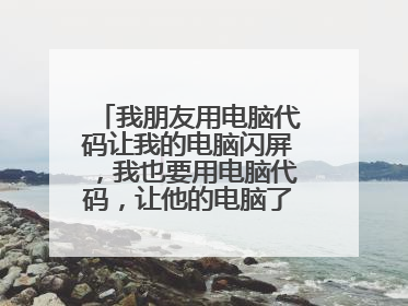 我朋友用电脑代码让我的电脑闪屏,我也要用电脑代码,让他的电脑了,但不要伤害系统,娱乐而已,求代码!