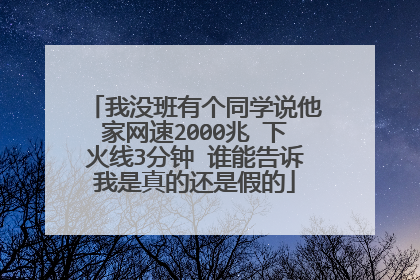 我没班有个同学说他家网速2000兆 下火线3分钟 谁能告诉我是真的还是假的