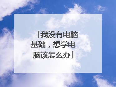 我没有电脑基础,想学电脑该怎么办