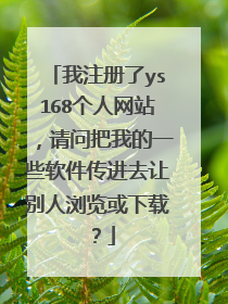 我注册了ys168个人网站,请问把我的一些软件传进去让别人浏览或下载?