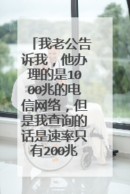 我老公告诉我,他办理的是1000兆的电信网络,但是我查询的话是速率只有200兆的,他是不是说谎??