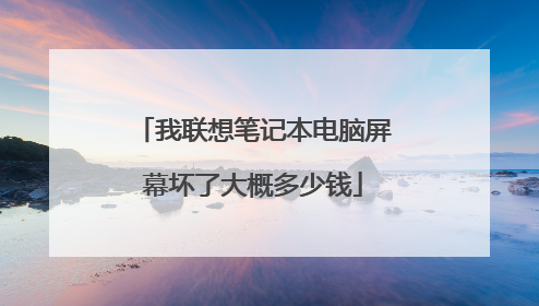 我联想笔记本电脑屏幕坏了大概多少钱