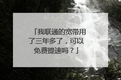 我联通的宽带用了三年多了，可以免费提速吗？
