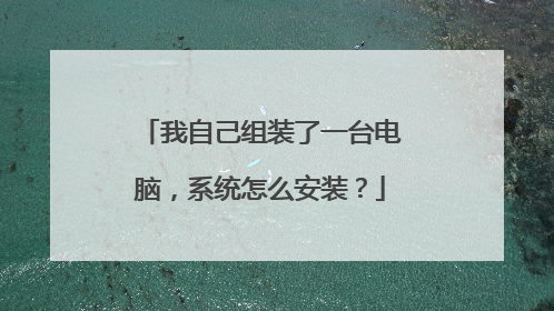 我自己组装了一台电脑,系统怎么安装?