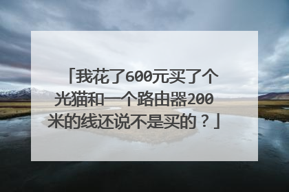 我花了600元买了个光猫和一个路由器200米的线还说不是买的?