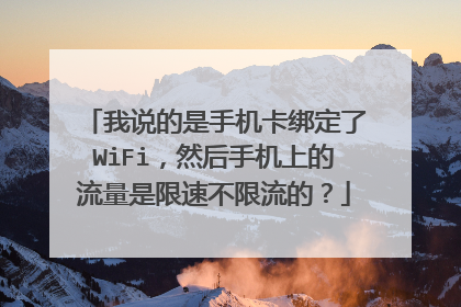 我说的是手机卡绑定了WiFi，然后手机上的流量是限速不限流的？