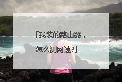 我装的路由器，怎么测网速?