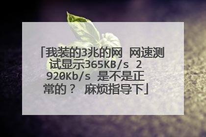 我装的3兆的网 网速测试显示365KB/s 2920Kb/s 是不是正常的？ 麻烦指导下