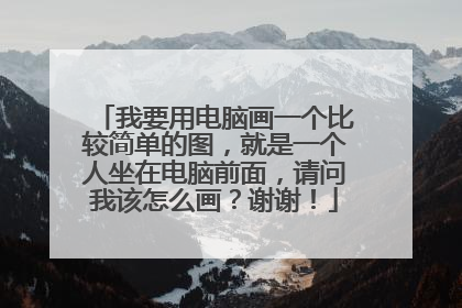 我要用电脑画一个比较简单的图，就是一个人坐在电脑前面，请问我该怎么画？谢谢！