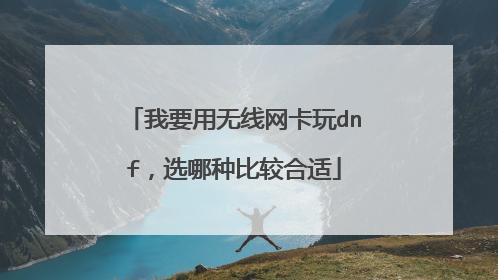 我要用无线网卡玩dnf,选哪种比较合适