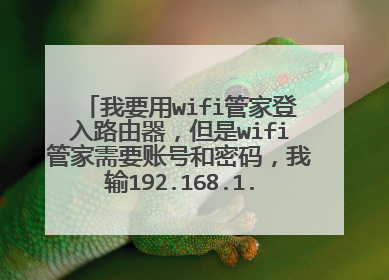 我要用wifi管家登入路由器，但是wifi管家需要账号和密码，我输192.168.1.1的时候只要