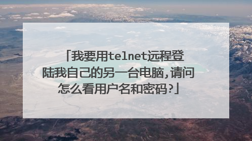 我要用telnet远程登陆我自己的另一台电脑,请问怎么看用户名和密码?