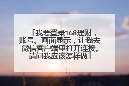 我要登录168理财,账号。画面显示,让我去微信客户端里打开连接。请问我应该怎样做