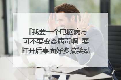 我要一个电脑病毒 可不要变态病毒啊 要打开后桌面好多搞笑动漫图那种 优酷有视频你看下就知道了