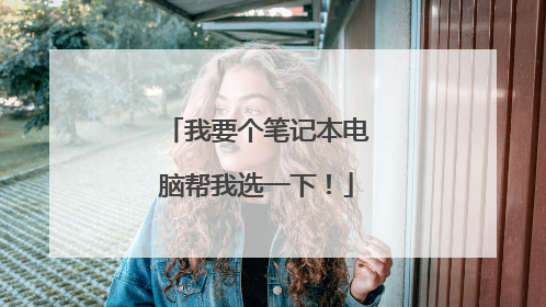 我要个笔记本电脑帮我选一下!