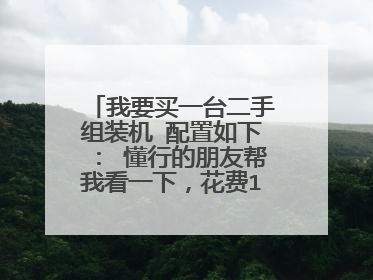 我要买一台二手组装机 配置如下: 懂行的朋友帮我看一下,花费1900买值不值 不胜感激