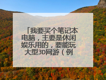 我要买个笔记本电脑,主要是休闲娱乐用的,要能玩大型3D网游(例如魔兽世界),哪位大大给推荐个型号。