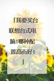 我要买台联想台式电脑!哪种配置高而好!