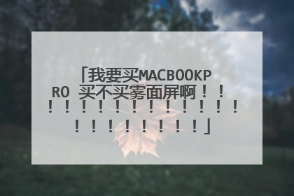 我要买MACBOOKPRO 买不买雾面屏啊!!!!!!!!!!!!!!!!!!!!!!
