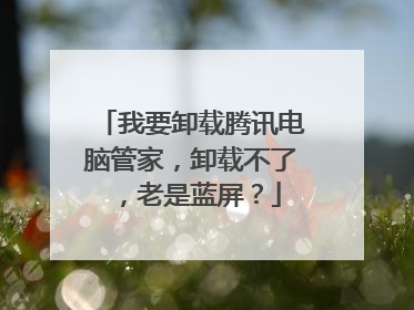 我要卸载腾讯电脑管家,卸载不了,老是蓝屏?