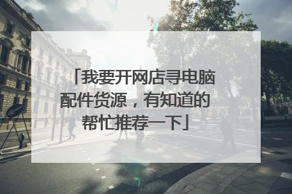我要开网店寻电脑配件货源,有知道的帮忙推荐一下