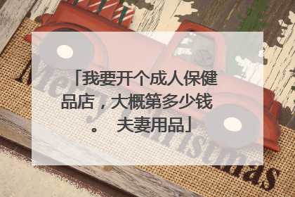 我要开个成人保健品店,大概第多少钱 。 夫妻用品