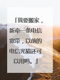 我要搬家，新牵一条电信宽带，以前的电信光猫还可以用吗。