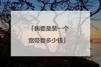我要是装一个宽带要多少钱