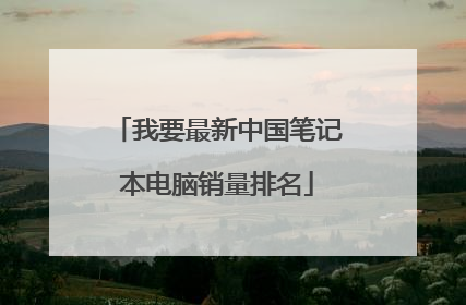 我要最新中国笔记本电脑销量排名