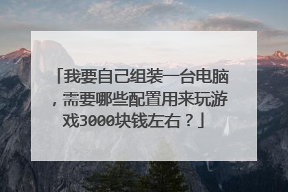 我要自己组装一台电脑，需要哪些配置用来玩游戏3000块钱左右？