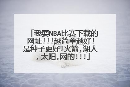 我要NBA比赛下载的网址!!!越简单越好!是种子更好!火箭,湖人，太阳,网的!!!