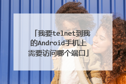 我要telnet到我的Android手机上需要访问哪个端口