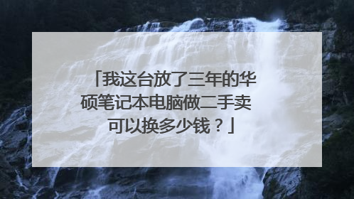 我这台放了三年的华硕笔记本电脑做二手卖 可以换多少钱?