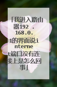 我进入路由器192 .168.0.1的界面说internet端口没有连接上是怎么回事