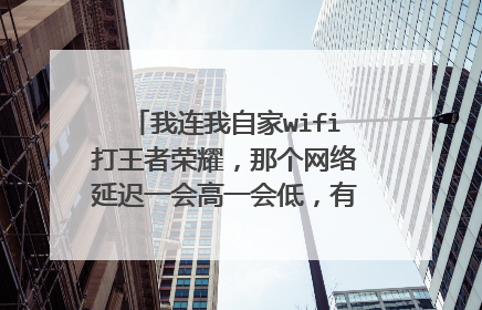 我连我自家wifi打王者荣耀,那个网络延迟一会高一会低,有时候90ms多有时候又跳到460ms?