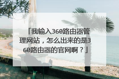 我输入360路由器管理网站,怎么出来的是360路由器的官网啊?