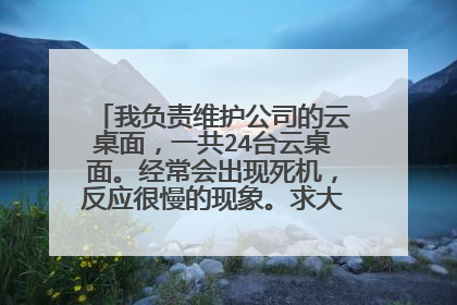 我负责维护公司的云桌面，一共24台云桌面。经常会出现死机，反应很慢的现象。求大侠们帮忙。