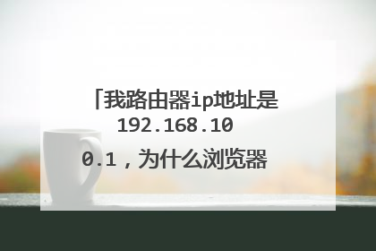 我路由器ip地址是192.168.100.1，为什么浏览器进不去这个网页?