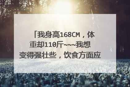 我身高168CM,体重却110斤~~~我想变得强壮些,饮食方面应该吃些什么?还有其他方面呢```谢谢各位