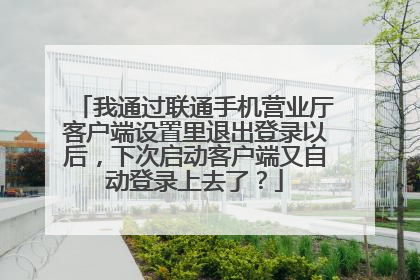 我通过联通手机营业厅客户端设置里退出登录以后,下次启动客户端又自动登录上去了?
