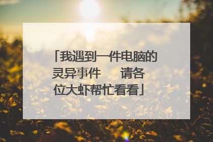 我遇到一件电脑的灵异事件 请各位大虾帮忙看看