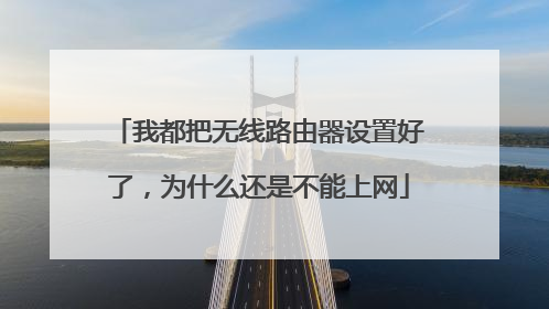 我都把无线路由器设置好了,为什么还是不能上网