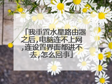 我重置水星路由器之后,电脑连不上网,连设置界面都进不去,怎么回事