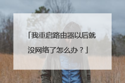 我重启路由器以后就没网络了怎么办？