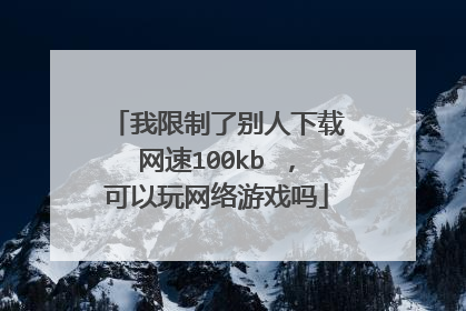 我限制了别人下载网速100kb ,可以玩网络游戏吗