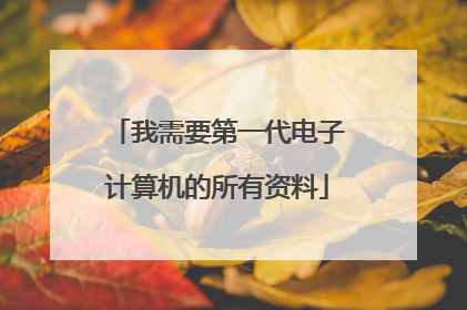 我需要第一代电子计算机的所有资料